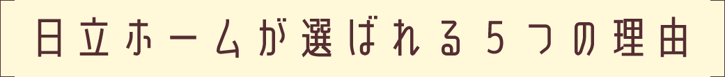 日立ホームが選ばれる５つの理由