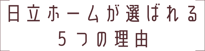 日立ホームが選ばれる５つの理由